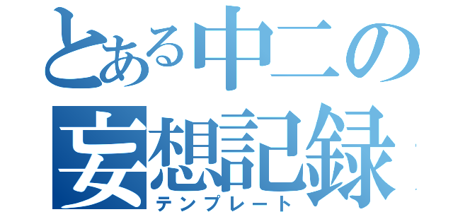 とある中二の妄想記録（テンプレート）