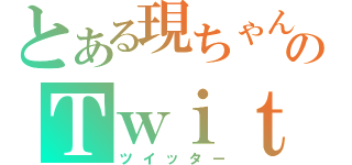 とある現ちゃんのＴｗｉｔｔｅｒ（ツイッター）