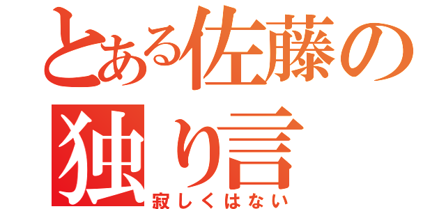 とある佐藤の独り言（寂しくはない）