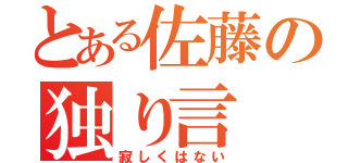 とある佐藤の独り言（寂しくはない）