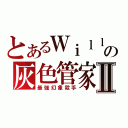 とあるＷｉｌｌの灰色管家Ⅱ（最強幻象殺手）