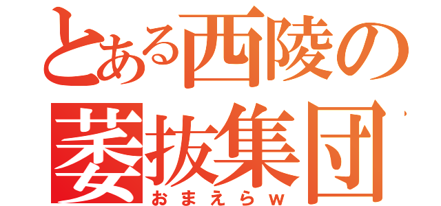 とある西陵の萎抜集団（おまえらｗ）