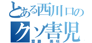 とある西川口のクソ害児（齋藤 美咲）