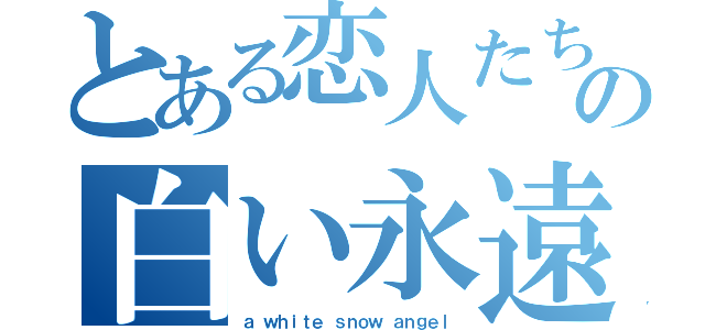 とある恋人たちの白い永遠（ａ ｗｈｉｔｅ ｓｎｏｗ ａｎｇｅｌ）