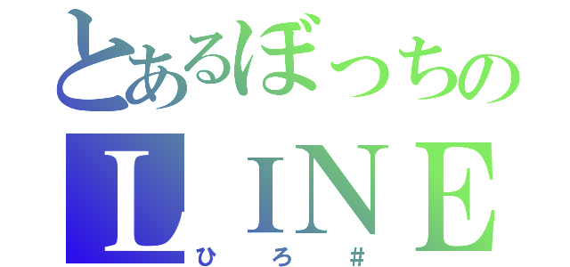 とあるぼっちのＬＩＮＥ民（ひろ＃）