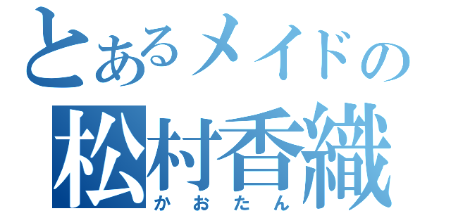 とあるメイドの松村香織（かおたん）