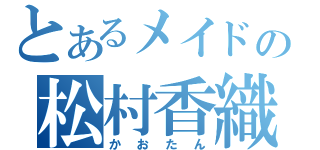 とあるメイドの松村香織（かおたん）