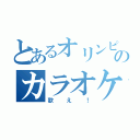 とあるオリンピアのカラオケボックス（歌え！）