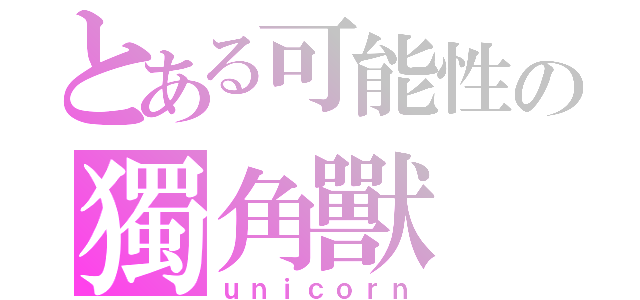 とある可能性の獨角獸（ｕｎｉｃｏｒｎ）