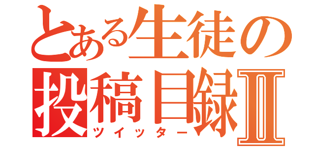 とある生徒の投稿目録Ⅱ（ツイッター）