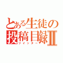 とある生徒の投稿目録Ⅱ（ツイッター）