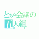 とある会議の五人組（俺達）