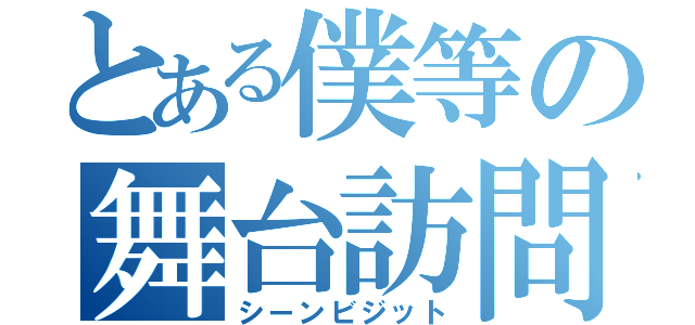 とある僕等の舞台訪問（シーンビジット）