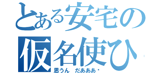 とある安宅の仮名使ひ（思うん　だあああ〜）