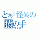 とある怪異の猿の手（するがモンキー）