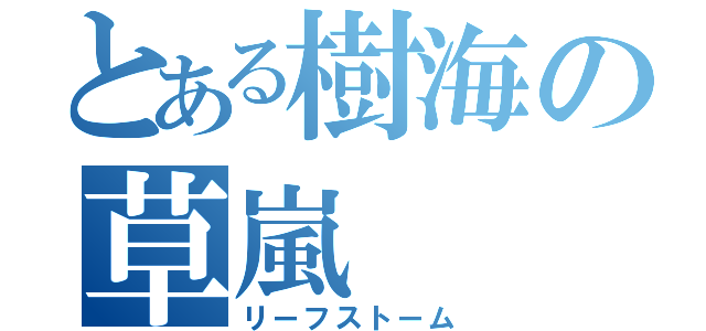 とある樹海の草嵐（リーフストーム）