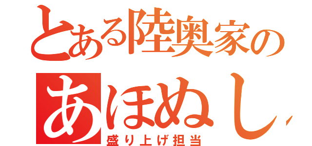 とある陸奥家のあほぬし（盛り上げ担当）