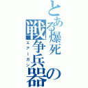 とある爆死 動員学徒の戦争兵器（エア～ガン）