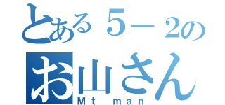 とある５－２のお山さん（Ｍｔ ｍａｎ）