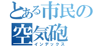 とある市民の空気砲（インデックス）