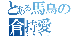 とある馬鳥の倉持愛（女たらし）