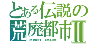 とある伝説の荒廃都市Ⅱ（【九龍城砦】 東京漂流難）