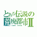 とある伝説の荒廃都市Ⅱ（【九龍城砦】 東京漂流難）