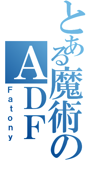 とある魔術のＡＤＦ（Ｆａｔｏｎｙ）