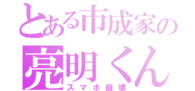 とある市成家の亮明くん（スマホ崩壊）