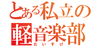 とある私立の軽音楽部（だいすけ）