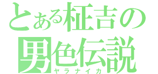 とある柾吉の男色伝説♂（ヤラナイカ）