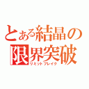 とある結晶の限界突破（リミットブレイク）