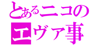 とあるニコのエヴァ事情（）