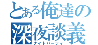 とある俺達の深夜談義（ナイトパーティ）