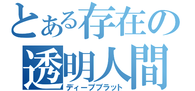 とある存在の透明人間（ディープブラット）