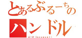 とあるぶるーちゃんのハンドルネーム（ぶーけ（ｂｏｕｑｕｅｔ））