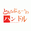 とあるぶるーちゃんのハンドルネーム（ぶーけ（ｂｏｕｑｕｅｔ））