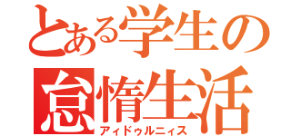 とある学生の怠惰生活（アィドゥルニィス）