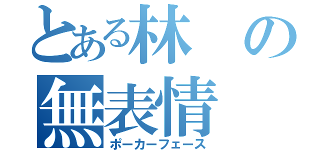 とある林の無表情（ポーカーフェース）