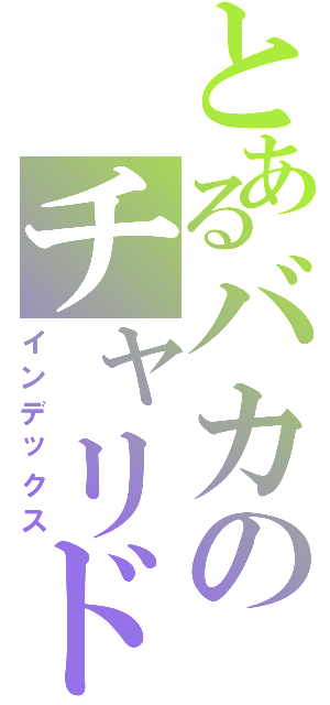 とあるバカのチャリドリ（インデックス）