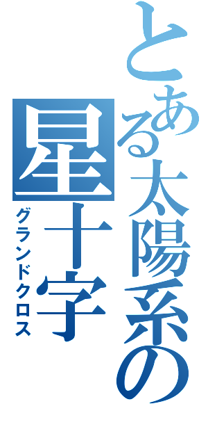 とある太陽系の星十字（グランドクロス）