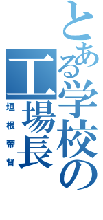 とある学校の工場長（垣根帝督）