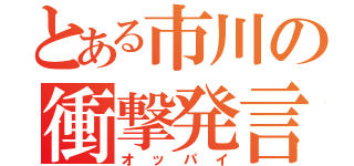 とある市川の衝撃発言（オッパイ）