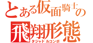 とある仮面騎士の飛翔形態（タジャドルコンボ）