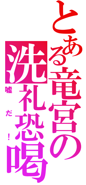 とある竜宮の洗礼恐喝（嘘だ！）