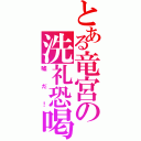 とある竜宮の洗礼恐喝（嘘だ！）