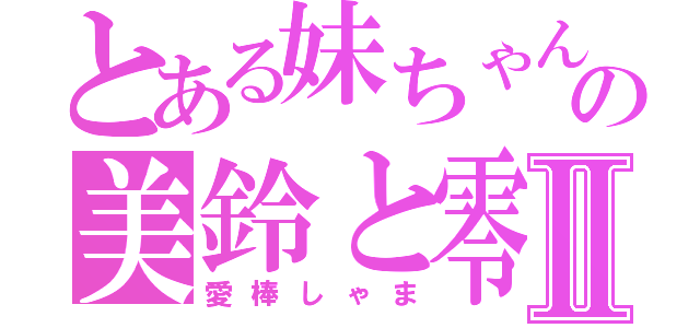 とある妹ちゃんの美鈴と零Ⅱ（愛棒しゃま）