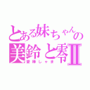 とある妹ちゃんの美鈴と零Ⅱ（愛棒しゃま）