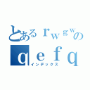 とあるｒｗｇｗのｑｅｆｑ（インデックス）