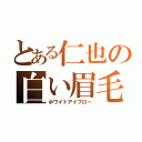 とある仁也の白い眉毛（ホワイトアイブロー）